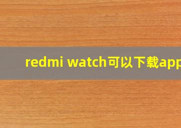 redmi watch可以下载app吗